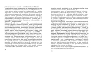 prática real, social que conduziu a resultados totalmente diferentes.
Tomarei sucessivamente dois exemplos que se encontram entre os mais      possuíam meios de subsistência, os que não podiam trabalhar porque
importantes e determinantes deste processo: o da Inglaterra e o da       eram muito velhos, enfermos, doentes mentais, etc.
França - deixarei de lado o exemplo dos Estados Unidos, que é também     Mas, ao mesmo tempo em que os assistiam, elas se atribuíam a
importante. Gostaria de mostrar como na França e sobretudo na            possibilidade e o direito de observar em que condições era dada a
Inglaterra existiu uma série de mecanismos de controle, controle da      assistência: observar se o indivíduo que não trabalhava estava
população, controle permanente do comportamento dos indivíduos.          efetivamente doente, se sua pobreza e miséria eram devidas à
Esses mecanismos se formaram obscuramente durante o século XVIII         devassidão, à bebedeira, aos vícios, etc. Tratava-se, portanto, de grupos
para responder a certo número de necessidades e, assumindo cada v~       de vigilância espontânea com origem, funcionamento e ideologia
maior importância, se estenderam finalmente por toda a sociedade e se    profundamente religiosos.
impuseram a uma prática penal.                                           Houve, em segundo lugar, ao lado destas comunidades propriamente
Quais são, de onde vêm e a que respondem esses mecanismos de             religiosas, sociedades a elas aparentadas embora mantendo uma certa
controle? Tomemos o exemplo da Inglaterra. Desde a segunda metade        distância, um certo afastamento. Por exemplo, em fins do século XVII,
do século XVIII se formaram, em níveis relativamente baixos da escala    em 1692, na Inglaterra, deu-se a fundação de uma sociedade que se
social, grupos espontâneos de pessoas que se atribuíam, sem nenhuma      chamava, de forma bem característica, Sociedade para a Reforma das
delegação de um poder superior, a tarefa de manter a ordem e criar,      Maneiras (do comportamento, da conduta) . Trata-se de uma sociedade
para eles próprios, novos instrumentos para assegurar a ordem. Esses     muito importante que tinha na época da morte de Guilherme III, cem
grupos eram numerosos e proliferaram durante todo o século XVIII.        filiais na Inglaterra e dez na Irlanda, apenas na cidade de Dublin. Essa
Seguindo uma ordem cronológica, houve, em primeiro lugar,                sociedade, que desapareceu no início do século XVIII e reapareceu, sob
comunidades religiosas dissidentes do anglicanismo os quakers, os        a influência de Wesley, na segunda metade do século, se propunha a
metodistas - que se encarregavam de organizar sua própria polícia. É     reformar as maneiras: fazer respeitar o domingo, (é em grande parte à
assim que, entre os metodistas, Wesley, por exemplo, visitava, um        ação dessas grandes sociedades que devemos o exciting domingo
pouco como os bispos da Alta Idade Média, as comunidades metodistas      inglês), impedir o jogo, a bebedeira, reprimir a prostituição, o adultério,
em viagem de inspeção. A ele eram submetidos todos os casos de           as imprecações, as blasfêmias, tudo que pudesse manifestar desprezo
desordem: embriaguez, adultério, recusa de trabalhar, etc. As            para com Deus. Tratava-se como diz Wesley em seus sermões, de
sociedades de amigos de inspiração quaker funcionavam de forma           impedir a classe mais baixa e mais vil de se aproveitar dos jovens sem
semelhante. Todas essas sociedades tinham a dupla tarefa de vigilância   experiência e lhes extorquir seu dinheiro.
e de assistência. Elas se atribuíam a tarefa de assistir os que não      Em fins do século XVIII, esta sociedade é superada em importância por
                                                                         uma outra, inspirada por um bispo e determi-
89
                                                                         90
 