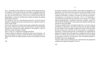 V

nesa. .As grandes revoltas políticas da 2a parte da Revolução Francesa    Na última conferência procurei definir o que chamei de panoptismo. O
na Vendéia e na Provença foram de certa forma o resultado político de     panoptismo é um dos traços característicos da nossa sociedade. É uma
um mal-estar dos pequenos camponeses, dos trabalhadores agrícolas         forma de poder que se exerce sobre os indivíduos em forma de
que não encontravam mais, nesse novo sistema de divisão da                vigilância individual e contínua, em forma de controle de punição e
propriedade, os meios de existência que tinham no regime de grandes       recompensa e em forma de correção, is"to é, de formação e
propriedades agrícolas.                                                   transformação dos indivíduos em função de certas normas. Este tríplice
Foi, portanto, essa nova distribuição espacial e social da riqueza        aspecto do panoptismo - vigilância, controle e correção - parece ser
industrial e agrícola que tornou necessários novos controles sociais no   uma dimensão fundamental e característica das relações de poder que
fim do século XVIII.                                                      existem em nossa sociedade.
Esses novos sistemas de controle social agora estabelecidos pelo poder,   Em uma sociedade como a sociedade feudal não se encontra nada de
pela classe industrial, pela classe dos proprietários foram justamente    semelhante ao panoptismo. Isto não quer dizer que em uma sociedade
tomados dos controles de origem popular ou semi-popular, a que foi        de tipo feudal ou nas sociedades européias do século XVII não tenha
dada uma versão autoritária e estatal.                                    havido instâncias de controle social e de punição e recompensa.
Esta é, a meu ver, a origem da sociedade disciplinar.                     Entretanto, a maneira pela qual elas se distribuíam era completamente
Tentarei explicar na próxima conferência como esse movimento - de         diferente da maneira através da qual elas se instalaram no fim do século
que mostrei apenas o esboço no século XVIII foi institucionalizado e se   XVIII e no começo do século XIX. Vivemos hoje em uma sociedade
tornou uma forma de relação política interna da sociedade do século       programada, no fundo, por Bentham, uma sociedade panóptica,
XIX.                                                                      sociedade onde reina o panoptismo.
                                                                          Tentarei mostrar nesta conferência que o aparecimento do panoptismo
102                                                                       comporta uma espécie de paradoxo. No mo-

                                                                          103
 