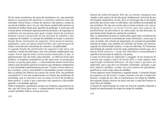 número de razões de higiene. Elas são, no entanto, marginais com
50, de caixas econômicas, de caixas de assistências, etc., que permitem     relação a uma espécie de decisão geral, fundamental, universal de que
drenar as economias dos operários e controlar a maneira como são            um hospital, psiquiátrico ou não, deve se encarregar não só da função
utilizadas. Desta forma, o tempo do operário, não apenas o tempo do         particular que exerce sobre os indivíduos, mas também da totalidade da
seu dia de trabalho, mas o de sua vida inteira, poderá efetivamente ser     sua existência. Por que nas escolas não se ensina somente a ler, mas se
utilizado da melhor forma pelo aparelho de produção. É assim que sob        obrigam as pessoas a se lavar? Existe aqui uma espécie de
a forma destas instituições aparentemente de proteção e de segurança se     polimorfismo, de polivalência; de indiscrição, de não-discrição, de
estabelece um mecanismo pelo qual o tempo inteiro da existência             sincretismo desta função de controle da existência.
humana é posto à disposição de um mercado de trabalho e das                 Mas, se analisarmos de perto as razões pelas quais toda a existência dos
exigências do trabalho. A extração da totalidade do tempo é a primeira      indivíduos se encontra controlada por estas instituições, vemos que se
função destas instituições de sequestro. Seria possível mostrar,            trata, no fundo, não somente de apropriação, de extração da quantidade
igualmente, como nos países desenvolvidos este controle geral do            máxima de tempo, mas, também, de controlar, de formar, de valorizar,
tempo é exercido pelo mecanismo do consumo e da publicidade.                segundo um determinado sistema, o corpo do indivíduo. Se fizéssemos
A segunda função das institUições de sequestro é não mais a de              uma história do controle social do corpo, poderíamos mostrar que, até o
controlar o tempo dos indivíduos, mas a de controlar simplesmente seus      século XVIII inclusive, o corpo dos indivíduos é essencialmente a
corpos. Existe algo de muito curioso nestas instituições. É que, se         superfície de inscrição de suplícios e de penas;
aparentemente elas são todas especializadas - as fábricas feitas para       o corpo era feito para ser supliciado e castigado. Já nas instâncias de
produzir, os hospitais, psiquiátricos ou não, para curar, as escolas para   controle que surgem a partir do século XIX, o corpo adquire uma
ensinar, as prisões para punir -, o funcionamento destas institUições       significação totalmente diferente; ele não é mais o que deve ser
implica uma disciplina geral da existência que ultrapassa amplamente        supliciado, mas o que deve ser formado, reformado, corrigido, o que
as suas finalidades aparentemente precisas. É muito curioso observar,       deve adquirir aptidões, receber um certo número de qualidades,
por exemplo, como a imoralidade (a imoralidade sexual) constituiu,          qualificar-se como corpo capaz de trabalhar.
para os patrões das fábricas do começo do século XIX, um problema           Vemos aparecer assim claramente a segunda função. A primeira função
considerável. E isto não simplesmente em função dos problemas de            do sequestro era de extrair o tempo, fazendo com que o tempo dos
natalidade, que se controlava mal, ao menos ao nível da incidência          homens, o tempo de sua vida, se transformasse em tempo de trabalho.
demo gráfica. A razão é que o patronato não suportava a devassidão          Sua segunda função consiste em fazer com que o corpo dos homens se
operária, a sexualidade operária.                                           torne força de trabalho.
Pode-se perguntar, igualmente, porque nos hospitais, psiquiátricos ou       A função de transformação do corpo em força de trabalho responde à
não, que são feitos para curar, o comportamento sexual, a atividade         função de transformação do tempo em tempo de trabalho.
sexual é proibida. Pode-se invocar um certo
                                                                            119
118
 