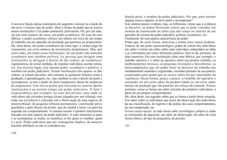 função geral, o modelo do poder judiciário. Por que, para ensinar
                                                                            alguma coisa a alguém, se deve punir e recompensar?
A terceira função destas instituições de sequestro consiste na criação de   Este sistema parece evidente, mas, se refletimos, vemos que a evidência
um novo e curioso tipo de poder. Qual a forma de poder que se exerce        se dissolve; se lemos Nietzsche vemos que se pode conceber um
nestas instituições? Um poder polimorfo, polivalente. Há, por um lado,      sistema de transmissão do saber que não esteja no interior de um
em um certo número de casos, um poder econômico. No caso de uma             aparelho de sistema de poder judiciário, político, econômico, etc.
fábrica, o poder econômico oferece um salário em troca de um tempo          Finalmente, há uma quarta característica do poder.
de trabalho em um aparelho de produção que pertence ao proprietário.        Poder que, de certa forma, atravessa e anima estes outros poderes.
Há, além deste, um poder econômico de outro tipo: o caráter pago do         Trata-se de um poder epistemológico, poder de extrair dos indivíduos
tratamento, em certo número de instituições hospitalares. Mas, por          um saber e extrair um saber sobre estes indivíduos submetidos ao olhar
outro lado, em todas essas instituições, há um poder não somente            e já controlados por estes diferentes poderes. Isto se dá, portanto, de
econômico mas também político. As pessoas que dirigem estas                 duas maneiras. Em uma instituição como uma fábrica, por exemplo, o
instituições se delegam o direito de dar ordens, de estabelecer             trabalho operário e o saber do operário sobre seu próprio trabalho, os
regulamentos, de tomar medidas, de expulsar indivíduos, aceitar outros,     melhoramentos técnicos, as pequenas invenções e descobertas, as
etc. Em terceiro lugar, este mesmo poder, econômico e político, é           micro-adaptações que ele puder fazer no decorrer do trabalho são
também um poder judiciário. Nestas instituições não apenas se dão           imediatamente anotadas e registradas, extraídas portanto da sua prática,
ordens, se tomam decisões, não somente se garantem funções como a           acumuladas pelo poder que se exerce sobre ele por intermédio da
produção, a aprendizagem, etc., mas também se tem o direito de punir e      vigilância. Desta forma, pouco a pouco, o trabalho do operário é
recompensar, se tem o poder de fazer comparecer diante de instâncias        assumido em um certo saber da produtividade ou um certo saber
de julgamento. Este micro-poder que funciona no interior destas             técnico da produção que vão permitir um reforço do controle. Vemos,
instituições é ao mesmo tempo um poder judiciário. O fato é                 portanto, como se forma um saber extraído dos próprios indivíduos, a
surpreendente, por exemplo, no caso das prisões, para onde os               partir do seu próprio comportamento.
indivíduos são enviados porque foram julgados por um tribunal, mas          Há, além deste, um segundo saber que se forma a partir desta situação.
onde sua existência é colocada sob a observação de uma espécie de           Um saber sobre os indivíduos que nasce da observação dos indivíduos,
micro-tribunal, de pequeno tribunal permanente, constituído pelos           da sua classificação, do registro e da análise dos seus comportamentos,
guardiões e pelo diretor da prisão, que da manhã à noite vai puni-los       da sua comparação, etc.
segundo seu comportamento. O sistema escolar é também inteiramente          Vemos assim nascer, ao lado desse saber tecnológico, próprio a todas
baseado em uma espécie de poder judiciário. A todo momento se pune          as instituições de sequestro, um saber de observação, um saber de certa
e se recompensa, se avalia, se classifica, se diz quem é o melhor, quem     forma clínico, do tipo da psiquiatria, da psicolo-
é o pior. Poder judiciário que por conseguinte duplica, de maneira
bastante arbitrária, se não se considera sua                                121

120
 