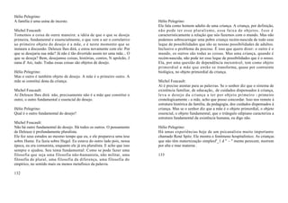 Hélio Pelegrino:
A família é uma usina de incesto.                                          Hélio Pelegrino:
                                                                           Ele fala como homem adulto de uma criança. A criança, por definição,
Michel Foucault:                                                           não pode ter esse pluralismo, essa faixa de objeto s . I s s o é
Tomemos a coisa de outra maneira: a idéia de que o que se deseja           caracteristicamente a relação que nós fazemos com o mundo. Mas não
primeira, fundamental e essencialmente, o que vem a ser o correlativo      podemos sobrecarregar uma pobre criança recém-nascida de todo esse
ao primeiro objeto do desejo é a mãe, e é neste momento que se             leque de possibilidades que são as nossas possibilidades de adultos.
instaura a discussão. Deleuze lhes dirá, e estou novamente com ele: Por    Inclusive o problema da psicose. É isso que quero dizer: o outro é o
que se desejaria sua mãe? Já não é tão divertido assim ter uma mãe... O    mundo, os outros são todas as coisas. Mas uma criança, quando é
que se deseja? Bem, desejamse coisas, histórias, contos, N apoleão, J      recém-nascida, não pode ter esse leque de possibilidades que é o nosso.
oana d' Arc, tudo. Todas essas coisas são objetos de desejo.               Ela, por uma questão de dependência inexorável, tem como objeto
                                                                           primordial a mãe que então se transforma, quase por contrainte
Hélio Pelegrino:                                                           biológica, no objeto primordial da criança.
Mas o outro é também objeto de desejo. A mãe é o primeiro outro. A
mãe se constitui dona da criança.                                          Michel Foucault:
                                                                           Aí é preciso atentar para as palavras. Se o senhor diz que o sistema de
Michel Foucault:                                                           existência familiar, de educação,. de cuidados dispensados à criança,
Aí Deleuze lhes dirá: não, precisamente não é a mãe que constitui o        leva o desejo da criança a ter por objeto primeiro - primeiro
outro, o outro fundamental e essencial do desejo.                          cronologicamente - a mãe, acho que posso concordar. Isso nos remete à
                                                                           estrutura histórica da família, da pedagogia, dos cuidados dispensados à
Hélio Pelegrino:                                                           criança. Mas se o senhor diz que a mãe é o objeto primordial, o objeto
Qual é o outro fundamental do desejo?                                      essencial, o objeto fundamental, que o triângulo edipiano caracteriza a
                                                                           estrutura fundamental da existência humana, eu digo não.
Michel Foucault:
Não há outro fundamental do desejo. Há todos os outros. O pensamento       Hélio Pelegrino:
de Deleuze é profundamente pluralista.                                     Há umas experiências hoje de um psicanalista muito importante
Ele fez seus estudos ao mesmo tempo que eu, e ele preparava uma tese       chamado René Spitz. Ele mostra o fenômeno hospitalístico. As crianças
sobre Hume. Eu fazia sobre Hegel. Eu estava do outro lado pois, nessa      que não têm maternização simplesf'_1 d " ~ " mente perecem, morrem
época, eu era comunista, enquanto ele já era pluralista. E acho que isso   por alta e mae materna .
sempre o ajudou. Seu tema fundamental: Como se pode fazer uma
filosofia que seja uma filosofia não-humanista, não militar, uma           133
filosofia do plural, uma filosofia da diferença, uma filosofia do
empírico, no sentido mais ou menos metafísico da palavra.

132
 