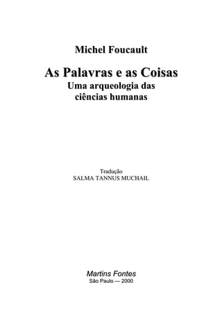 M
Mi
ic
ch
he
el
l F
Fo
ou
uc
ca
au
ul
lt
t
A
As
s P
Pa
al
la
av
vr
ra
as
s e
e a
as
s C
Co
oi
is
sa
as
s
U
Um
ma
a a
ar
rq
qu
ue
eo
ol
lo
og
gi
ia
a d
da
as
s
c
ci
iê
ên
nc
ci
ia
as
s h
hu
um
ma
an
na
as
s
T
Tr
ra
ad
du
uç
çã
ão
o
S
SA
AL
LM
MA
A T
TA
AN
NN
NU
US
S M
MU
UC
CH
HA
AI
IL
L
M
Ma
ar
rt
ti
in
ns
s F
Fo
on
nt
te
es
s
S
Sã
ão
o P
Pa
au
ul
lo
o —
— 2
20
00
00
0
 