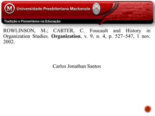 ROWLINSON, M.; CARTER, C. Foucault and History in
Organization Studies. Organization, v. 9, n. 4, p. 527–547, 1 nov.
2002.
Carlos Jonathan Santos
 