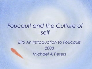 Foucault and the Culture of
self
EPS An Introduction to Foucault
2008
Michael A Peters
 