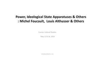 Power, Ideological State Apparatuses & Others
: Michel Foucault, Louis Althusser & Others
Course: Cultural Studies
May 11 & 18, 2014
farijulbari@yahoo.com
 