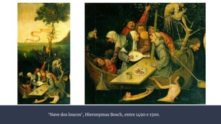 ‘Nave dos loucos’, Hieronymus Bosch, entre 1490 e 1500.
 