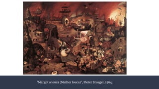 ‘Margot a louca (Mulher louca)’, Pieter Bruegel, 1564.
 