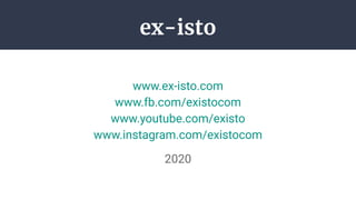 ex-isto
www.ex-isto.com
www.fb.com/existocom
www.youtube.com/existo
www.instagram.com/existocom
2020
 