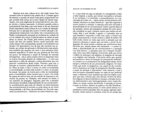 •
222 A HERMENtUTICA DO SUJEITO
Vejamos pois esta cultura de si. Até então tentei lhes
mostrar como se formava esta prática de si. Gostaria agora
de retomar a questão de modo mais geral, perguntando em
que consiste esta cultura de si como campo de valores orga-
nizado, com suas exigências de comportamentos e seu cam-
po técnico e teórico associado. A primeira questão sobre a
qual pretendo lhes falar, pois creio tratar-se de um elemento
muito importante nesta cultura de si, é a noção de salvação.
Salvação de si e salvação dos outros. O termo salvação é ab-
solutamente tradicional. Com efeito, nós o encontramos em
Platão e precisamente associado ao problema do cuidado de
si e do cuidado dos outros. É preciso salvar-se, salvar-se para
salvar os outros. Em Platão, pelo menos, parece que esta
noção não tem um sentido técnico muito particular nem
muito intenso. Em contrapartida, quando a encontramos nos
séculos I-lI, apercebemo-'nos de que não somente sua ex-
tensão, seu campo de aplicação é infinitamente mais amplo,
mas também que assumiu um valor e urna estrutura intei-
ramente específicos. É sobre isto que gostaria de lhes falar
um pouco. Se tomarmos a noção de salvação de maneira
retrospectiva - isto é, pelos nossos crivos ou esquemas mais
ou menos formados através do cristianismo -, é claro que
associamos a idéia de salvação a certos elementos que nos
parecem constitutivos desta noção. Primeiro, para nós, a
salvação se inscreve, ordinariamente, em um sistema biná-
rio. Situa-se entre a vida e a morte, ou entre a mortalidade
e a imortalidade, ou entre este mundo e o outro. A salvação
faz passar: faz passar da morte para a vida, da mortalidade
para a imortalidade, deste mundo para o outro. Ou ainda
faz passar do mal ao bem, de um mundo da impureza a um
mundo da pureza, etc. Portanto, está sempre no limite, é
um operador de passagem. Segundo, para nós, a salvação
está sempre vinculada à dramaticidade de um acontecimen-
to, acontecimento que pode ser situado na trama temporal
dos acontecimentos do mundo ou pode situar-se em outra
temporalidade, a de Deus, da eternidade, etc. Em todo caso,
estes acontecimentos - históricos ou meta-históricos, repi-
AULA DE 3 DE FEVEREIRO DE 1982 223
to - é que estão em jogo na salvação: é a transgressão, a falta,
a falta original, a queda, que tomam necessária a salvação.
E, ao contrário, é a conversão, o arrependimento, ou a en-
carnação de Cristo, etc. - repito ainda, acontecimentos indi-
viduais' históricos ou meta-históricos - que irão organizar e
tomar possível a salvação. A salvação está pois vinculada à
dramaticidade de um acontecimento. Enfim, quando falamos
da salvação, parece que pensamos sempre em uma opera-
ção complexa na qual o próprio sujeito que realiza sua sal-
vação, dela é, sem dúvida, o agente e o operador, mas na
qual também é requerido o outro (um outro, o Outro) cujo
papel, precisamente, é muito variável e difícil de definir. De
todo modo, temos aí, neste jogo entre a salvação que nós
mesmos operamos e aquele que nos salva, o ponto de de-
flagração de certas teorias e análises que cqnhecemos bem.
De sorte que, através destes três elementos - o caráter bi-
nário' a dramaticidade de um acontecimento e a operação
com dois termos -, a salvação, para nós, é sempre conside-
rada como uma idéia religiosa. A tal ponto, aliás, que temos
o hábito de distinguir nas religiões, as religiões de salvação
e as religiões sem salvação. A tal ponto ainda que, quando
encontramos o tema da salvação no pensamento helenísti-
co, romano ou no pensamento da Antiguidade tardia, vemos
sempre a influência de um pensamento religioso. De resto,
é fato que entre os pitagóricos, cujo papel foi tão conside-
rável e duradouro ao longo do pensamento filosófico grego,
a noção de salvação é importante12 Não obstante, o que a
mim me parece necessário realçar, em razão do que pretendo
expor, o essencial, é que, qualquer que seja sua origem, qual-
quer que seja o reforço que, sem dúvida, recebeu da temá-
tica religiosa na época helenística e romana, a salvação funcio-
na, efetivamente e sem heterogeneidade, como noção filo-
sófica, no campo mesmo da filosofia. A salvação se tomou,
e assim se mostra, objetivo da prática e da vida filosóficas.
Lembremos certos pontos. O verbo sózein (salvar) ou o
substantivo solena (salvação) têm, em grego, algumas signi-
ficações, Sózein (salvar) é, primeiro, livrar de um perigo que
J
 