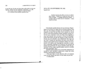 •
230 AHERMEN~UTlCA DO SI1JITTO
sa nos diz que, tal como um bom navio, salva todos os seus pas-
sageiros: pántas sózei tous empléontas (Discourses, t. V, p. 48).
20. Cf. supra, nota 13: citação do Crátilo de Platão.
21. Cf. aula de 24 de fevereiro, primeira hora.
.l
AULA DE 3 DE FEVEREIRO DE 1982
Segunda hora
Questões propostas pelo público em torno de: subfetivi-
dade e verdade. - Cuidado de si e cuidado dos outros: uma in-
versão de relações. - A concepção epicurista da amizade. - A
concepção estóica do homem como ser comunitário. - A falsa
exceção do príncipe.
Uma simples questão técnica e de uso do tempo. Pergun-
taram-me há pouco se darei aula na próxima semana, pois
deve ser uma semana de férias nas universidades. Isto os
atrapalha ou tanto lhes faz? Bem, tenho sempre em mente
que, se vocês eventualmente tiverem questões a propor, se-
ria bom que o fizessem. Como uso duas horas seguidas, o
curso que ministro tem um pouco a forma de seminário1.
Enfim, tento trazer um tipo de material ou fazer certas refe-
rências que, de ordinário, mais dificilmente têm lugar em
um curso. Gostaria de aproximar um pouco este procedi-
menta do que poderia ser um seminário. Porém, em um se-
minário isto implica que haja algumas respostas, ou ques-
tões, ou questões-respostas. No momento, por exemplo,há
pessoas que gostariam de colocar questões, sejam elas pu-
ramente técnicas, sejam questões gerais acerca do sentido
da minha exposição? Sim?
[Questão vinda do público:] Eu, se me permite. Poderíamos ver
insinuar-se, como operadores naquilo que o senhor diz, certos
conceitos autenticamente lacanianos?
- Você quer dizer, no meu discurso, isto é, na maneira
como eu falo daquilo que falo, ou nas coisas de que falo?
- É indissociável.
,
'I
I
I
I
 