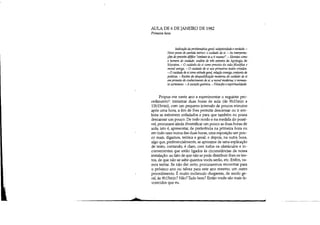 .l...
AULA DE 6 DE JANEIRO DE 1982
Primeira hora
Indicação da problemática geral: subjetividadee verdade. -
Novo ponto de partida teórico: o cuidado de si. - As interpreta-
ções do preceito délfico "conhece-te a ti mesmo". - Sócrates como
o homem do cuidado: andlise de três _atos da Apologia de
Sócrates. - O cuidado de si como preceito da vida filosófica e
moral antiga. - O cuidado de si nos primeiros textos cristãos.
- Ocuidado de si como atitude geral, relação consigo, conjunto de
práticas. - Razões da desqualificação moderna do cuidado de si
em proveito do conhedmento de si: a moral moderna; o momen-
to cartesiano. - A exceção gnóstica. - Filosofia eespiritualidade.
Propus-me neste ano a experimentar o seguinte pro-
cedimentaL ministrar duas horas de aula (de 9h15min a
llh15min), com um pequeno intervalo de poucos minutos
após uma hora, a fim de lhes permitir descansar ou ir em-
bora se estiverem enfadados e para que também eu possa
descansar um pouco. De todo modo e na medida do possí-
vel, procurarei aínda diversificar um pouco as duas horas de
aula, isto é, apresentar, 'de preferência na primeira hora ou
em todo caso numa das duas horas, uma exposição um pou-
co mais, digamos, teórica e geral; e depois, na outra hora,
algo que, preferencialmente, se aproxime de uma explicação
de texto, contando, é claro, com todos os obstáculos e in-
convenientes que estão ligados às circunstâncias da nossa
instalação: ao fato de que não se pode distribuir-lhes os tex-
tos, de que não se sabe quantos vocês serão, etc. Enfim, va-
mos tentar. Se não der certo, procuraremos encontrar para
o próximo ano ou talvez para este ano mesmo, um outro
procedimento. É muito incômodo chegarem, de modo ge-
ral, às 9h15min? Não? Tudo bem? Então vocês são mais fa-
vorecidos que eu.
 