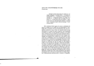 ~ ,,;,
•
AULA DE 10 DE FEVEREIRO DE 1982
Primeira hora
Indicação da dupla desvinculação do cuidado de si: em
relação à pedagogia e à atividade política. - As metáforas da
autofinalização do eu. - A invenção de um esquema prático: a
conversão a si. - A epistrophé platônica e sua relação com a
conversão a si. - A metánoia cristã e sua relação com a con-
versão a si. - O sentido grego clássico de metánoia. - Defesa
de uma terceira via entre epistrophé platônica e metánoia
cristã. - A conversão do olhar: crítica da curiosidade. - A con-
centração atlética.
Até o presente tentei seguir um pouco a ampliação do
tema do cuidado de si a partir de sua demarcação no Alci-
bíades até o momento em que ele desemboca em uma ver-
dadeira cultura de si que, a meu ver, assume todas as suas
dimensões no começo da época imperial. Esta ampliação
manifesta-se então de duas grandes maneiras, por assim
dizer, conforme procurei mostrar nas aulas anteriores. Primei-
ramente, a desvinculação da prática de si em relação à pe-
dagogia. Isto significa que a prática de si não aparece mais,
como era no Alcibíades, como um complemento, uma peça
indispensável ou substitutiva da pedagogia. Doravante, a prá-
tica de si, no lugar de ser um preceito que se impõe ao ado-
lescente no momento em que vai entrar na vida adulta e
política, é uma injunção que vale para o desenrolar da existên-
cia inteira. A prática de si identifica-se e incorpora-se com
a própria arte de viver (a tékhne toú bíou). Arte de viver, arte
de si mesmo são idênticas, tornam-se idênticas ou pelo me-
nos tencrem a sê-lo. Esta desvinculação em relação à peda-
gogia tem ainda uma segunda conseqüência que já vimos:
doravante, a prática de si não é mais meramente uma espécie
de pequeno caso a dois que se inscreveria na relação singu-
lar e dialeticamente amorosa entre o mestre e o discípulo.
 