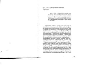 J
,
-~
•
AULA DE 17 DE FEVEREIRO DE 1982
Segunda hora
Final da análise do prefácio à terceira parte das Ques-
tões naturais. - Estudo do prefácio à primeira parte. - O movi-
mento da alma cognoscente em Sêneca: descrição; característica
geral; efeito de retomo. - Conclusões: implicação essencial en-
tre conhecimento de si e conhecimento do mundo; efeito libera-
dor do saber do mundo; irredutibilida,de ao modelo platônico.
- A visão do alto.
Voltemos ao prefácio à terceira parte das Questões na-
turais. Sêneca percorre o mundo. Ora, ele está velho. Quan-
do se está velho, é preciso ocupar-se com o domínio de si.
Ocupar-se com domínio de si não significa ler as crônicas
dos historiadores que contam as façanhas dos reis. É muito
mais: vencer as próprias paixões, estar firme diante da ad-
versidade' resistir à tentação, fixar-se como objetivo o pró-
prio espírito e estar preparado para morrer. Chegado a esse
ponto, de que modo Sêneca insere neste objetivo - defini-
do pela oposição às crônicas históricas - a possibilidade e a
necessidade de percorrer o mundo? Pois bem, creio que o
atrativo do retorno ao conhecimento da natureza, sobre
cuja utilidade ele se interrogava, está na última frase que li:
O que há de grande é ter a alma na ponta dos lábios e
prestes a partir; é-se livre então não por direito de cidade,
mas por direito de natureza (non ejure Quintium liberum, sed
e jure naturae)l É-se livre por direito de natureza. Mas li-
vre de quê? Em que consiste essa liberdade que nos é dada,
quando praticamos esses diferentes exercícios, travamos es-
ses diferentes combates, fixamos este objetivo, praticamos a
meditação sobre a morte e aceitamos que ela aconteça? Em
que consiste essa liberdade assim adquirida? O que é ser li-
-~
 