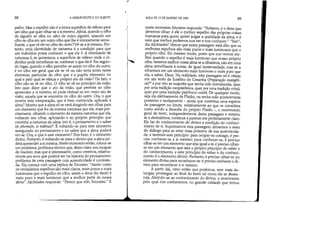 88 A HERMENtUTICA DO SUJEITO
pelho. Mas o espelho não é a única superfície de reflexo para
um olho que quer olhar-se a si mesmo. Afinal, quando o olho
de alguém se olha no olho de outro alguém, quando um
olho se olha em um outro olho que lhe é inteiramente seme-
lhante, o que vê ele no olho do outro?Vê-se a si mesmo. Por-
tanto, uma identidade de natureza é a condição para que
um indivíduo possa conhecer o que ele é. A identidade de
natureza é, se quisermos, a superfície de reflexo onde o in-
divíduo pode reconhecer-se, conhecer o que ele é. Em segun-
do lugar, quando o olho percebe-se assim no olho do outro,
é no olho em geral que ele se vê ou não seria antes neste
elemento particular do olho que é a pupila, elemento no
qual e pelo qual se efetua o próprio ato da visão? De fato, o
olho não se vê no olho. O olho se vê no princípio da visão.
Isto quer dizer que o ato da visão, que permite ao olho
apreender a si mesmo, só pode efetuar-se em outro ato de
visão, aquela que se encontra no olho do outro. Ora, o que
mostra esta comparação, que é bem conhecida, aplicada à
alma? Mostra que a alma só se verá dirigindo seu olhar para
um elemento que for da mesma natureza que ela, mais pre-
cisamente, olhando o elemento da mesma natureza que ela,
voltando seu olhar, aplicando-o ao próprio princípio que
constitui a natureza da alma, isto é, o pensamento e o saber
(to phronein, to eidénai)8 É voltando-se para este elemento
assegurado no pensamento e no saber que a alma poderá
ver-se. Ora, o que é este elemento? Pois bem, é o elemento
divino. Portanto, é voltando-se para o divino que a alma po-
derá apreender a si mesma. Neste momento então, coloca-se
um problema, problema técnico que, deixo claro, sou incapaz
de resolver, mas que é interessante, como veremos, relativa-
mente aos ecos que poderá ter na história do pensamento:
problema de uma passagem cuja autenticidade é contesta-
da. Ela começa com uma réplica de Sócrates: Assim como
os verdadeiros espelhos são mais claros, mais puros e mais
luminosos que o espelho do olho, assim o deus (ho theós) é
mais puro e mais luminoso que a melhor parte de nossa
alma. Alcibíades responde: Parece que sim, Sócrates. E

AULA DE 13 DE JANEIRO DE 1982 89
neste momento Sócrates responde: Portanto, é o deus que
devemos olhar; é ele o melhor espelho das próprias coisas
humanas para quem quiser julgar a qualidade da alma, e é
nele que melhor podemos nos ver e nos conhecer. Sim,
diz Alcibíades'.Vemos que nesta passagem está dito que os
melhores espelhos são mais puros e mais luminosos que o
próprio olho. Do mesmo modo, posto que nos vemos me-
lhor quando o espelho é mais luminoso que nosso próprio
olho, veremos melhor nossa alma se a olharmos, não em uma
alma semelhante à nossa, de igual luminosidade, mas se a
olharmos em um elemento mais luminoso e mais puro que
ela, a saber, Deus. Na realidade, esta passagem só é citada
em um texto de Eusébio de Cesaréia (Preparação evangéli-
ca)1O e por isto se suspeita que tenha sido introduzida, quer
por uma tradição neoplatônica, quer por uma tradição cristã,
quer por uma tradição platônico-cristã. De qualquer modo,
seja ela efetivamente de Platão, ou tenha sido acrescentada
posterior e tardiamente - ainda que constitua uma espécie
de passagem no limite, relativamente ao que se considera
como sendo a filosofia do próprio Platão -, o movimento
geral do texto, independemente desta passagem e mesmo
se a abstrairmos, continua a parecer-me perfeitamente claro.
Ele faz do conhecimento do divino a condição do conheci-
menta de si. Suprimamos esta passagem, deixemos o resto
do diálogo para se estar mais próximo de sua autenticida-
de, e teremos este princípio: para ocupar-se consigo, é pre-
ciso conhecer-se a si mesmo; para conhecer-se, é preciso
olhar-se em um elemento que seja igual a si; é preciso olhar-
se em um elemento que seja o próprio princípio do saber e
do conhecimento; e este princípio do saber e do conheci-
mento é o elemento divino. Portanto, é preciso olhar-se no
elemento divino para reconhecer-se: é preciso conhecer o di-
vino para reconhecer a si mesmo.
A partir daí, creio então que podemos, sem mais de-
longas, prosseguir ao final do texto tal cama ele se desen-
rola. Abrindo-se ao conhecimento do divino, o movimento
pelo qual nos conhecemos, no grande cuidado que temos
 