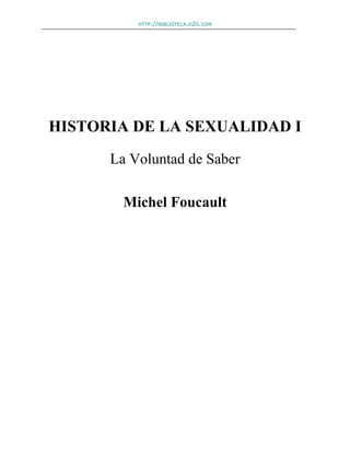 HTTP://BIBLIOTECA.D2G.COM
HISTORIA DE LA SEXUALIDAD I
La Voluntad de Saber
Michel Foucault
 