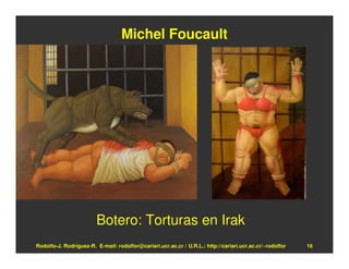 Michel Foucault




                        Botero: Torturas en Irak
Rodolfo-J. Rodríguez-R. E-mail: rodolfor@cariari.ucr.ac.cr / U.R.L.: http://cariari.ucr.ac.cr/~rodolfor   16
 