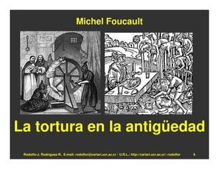 Michel Foucault




La tortura en la antigüedad
 Rodolfo-J. Rodríguez-R. E-mail: rodolfor@cariari.ucr.ac.cr / U.R.L.: http://cariari.ucr.ac.cr/~rodolfor   6
 
