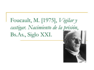 Foucault, M. [1975],  Vigilar y castigar. Nacimiento de la prisión , Bs.As., Siglo XXI. 