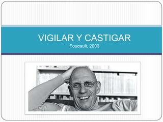 VIGILAR Y CASTIGAR 
Foucault, 2009 
 