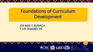 Foundations of Curriculum
Development
JOY MAE Y. BUMACA
T-I/N. RAMIREZ ES
 