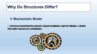 Why Do Structures Differ?
• Astructurecharacterizedbyextensive departmentalization,highformalization, alimited
informationnetwork,and centralization.
 Mechanistic Model
 