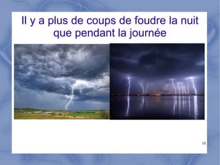10
Il y a plus de coups de foudre la nuit
que pendant la journée
 