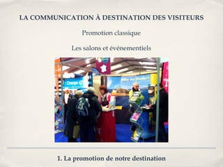 LA COMMUNICATION À DESTINATION DES VISITEURS

                 Promotion classique

             Les salons et événementiels




         1. La promotion de notre destination
 