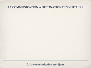 LA COMMUNICATION À DESTINATION DES VISITEURS




           2. La communication en séjour
 