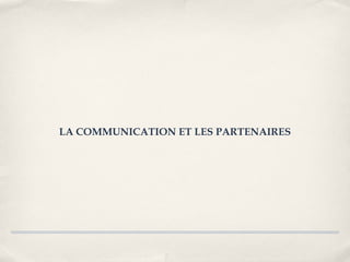 LA COMMUNICATION ET LES PARTENAIRES
 