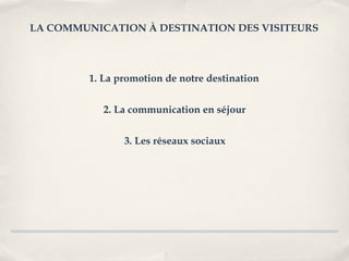 LA COMMUNICATION À DESTINATION DES VISITEURS



         1. La promotion de notre destination


            2. La communication en séjour


                3. Les réseaux sociaux
 