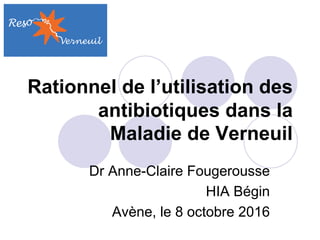 Rationnel de l’utilisation des
antibiotiques dans la
Maladie de Verneuil
Dr Anne-Claire Fougerousse
HIA Bégin
Avène, le 8 octobre 2016
 
