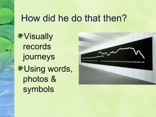 How did he do that then?
Visually
records
journeys
Using words,
photos &
symbols
 