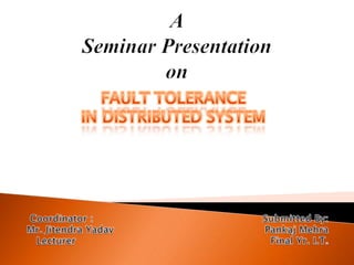 ASeminar Presentationon FAULT TOLERANCE  IN DISTRIBUTED SYSTEM Coordinator :                                                     Submitted By: Mr. JitendraYadavPankajMehra Lecturer                                                             Final Yr. I.T. 
