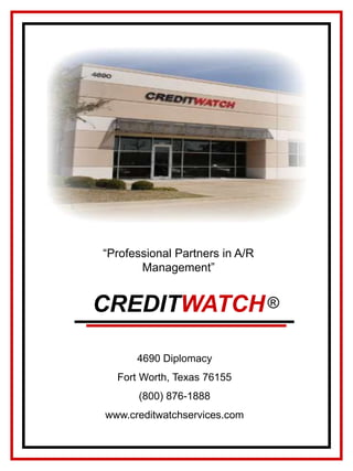 ® “Professional Partners in A/R Management” CREDITWATCH 4690 Diplomacy Fort Worth, Texas 76155 (800) 876-1888 www.creditwatchservices.com 