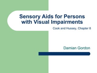 Sensory Aids for Persons with Visual Impairments Damian Gordon  Cook and Hussey, Chapter 8 
