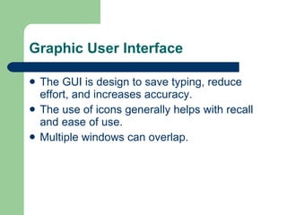 Graphic User Interface The GUI is design to save typing, reduce effort, and increases accuracy. The use of icons generally helps with recall and ease of use. Multiple windows can overlap. 