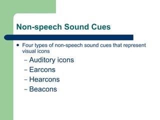 Non-speech Sound Cues Four types of non-speech sound cues that represent visual icons Auditory icons Earcons Hearcons Beacons 