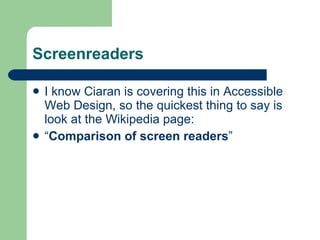 Screenreaders I know Ciaran is covering this in Accessible Web Design, so the quickest thing to say is look at the Wikipedia page: “ Comparison of screen readers ” 