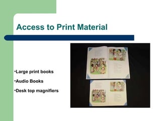 Access to Print Material Large print books Audio Books  Desk top magnifiers 