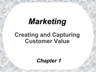 Chapter 1
Marketing
Creating and Capturing
Customer Value
 