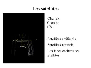 Les satellites
●Cherrak
Yasmine
1°S1
●Satellites artificiels
●Satellites naturels
●Les faces cachées des
satellites
 