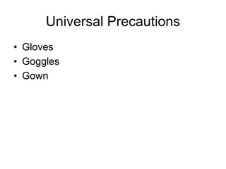 Universal Precautions
• Gloves
• Goggles
• Gown
 