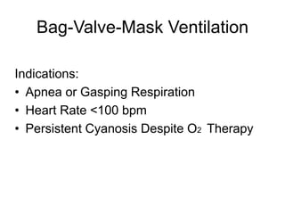 Bag-Valve-Mask Ventilation
Indications:
• Apnea or Gasping Respiration
• Heart Rate <100 bpm
• Persistent Cyanosis Despite O2 Therapy
 