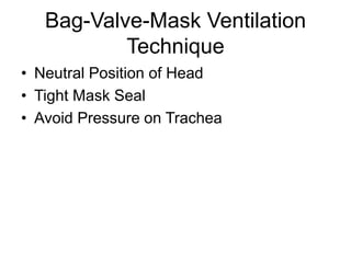 Bag-Valve-Mask Ventilation
Technique
• Neutral Position of Head
• Tight Mask Seal
• Avoid Pressure on Trachea
 