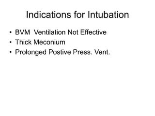 Indications for Intubation
• BVM Ventilation Not Effective
• Thick Meconium
• Prolonged Postive Press. Vent.
 