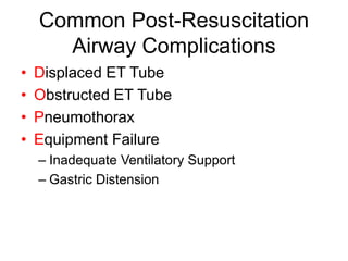 Common Post-Resuscitation
Airway Complications
• Displaced ET Tube
• Obstructed ET Tube
• Pneumothorax
• Equipment Failure
– Inadequate Ventilatory Support
– Gastric Distension
 