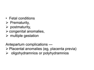 • Fetal conditions
 Prematurity,
 postmaturity,
 congenital anomalies,
 multiple gestation
Antepartum complications —
 Placental anomalies (eg, placenta previa)
 oligohydramnios or polyhydramnios
 