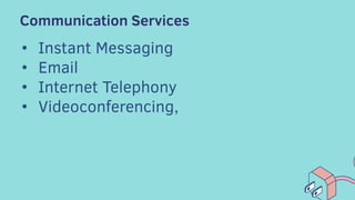 Communication Services
• Instant Messaging
• Email
• Internet Telephony
• Videoconferencing,
 
