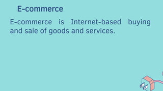 E-commerce
E-commerce is Internet-based buying
and sale of goods and services.
 