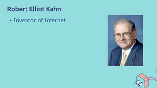 Robert Elliot Kahn
• Inventor of Internet
 